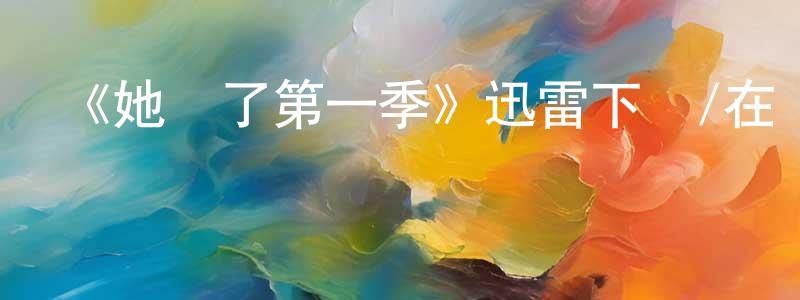 陳禮賢發布《她來了第一季》迅雷下載/在線觀看-都市情感-美劇天堂